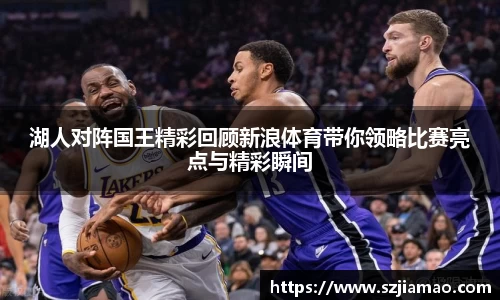 湖人对阵国王精彩回顾新浪体育带你领略比赛亮点与精彩瞬间