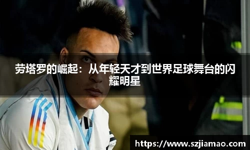 劳塔罗的崛起：从年轻天才到世界足球舞台的闪耀明星