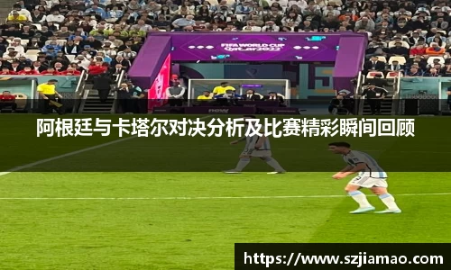 阿根廷与卡塔尔对决分析及比赛精彩瞬间回顾