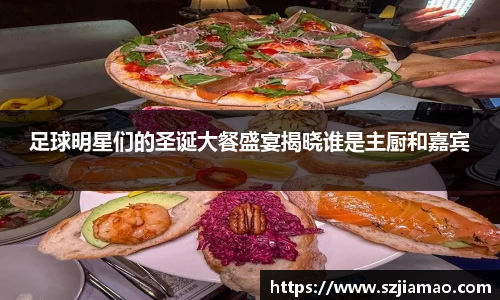 足球明星们的圣诞大餐盛宴揭晓谁是主厨和嘉宾