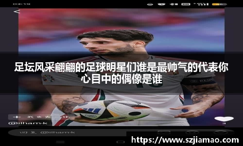 足坛风采翩翩的足球明星们谁是最帅气的代表你心目中的偶像是谁