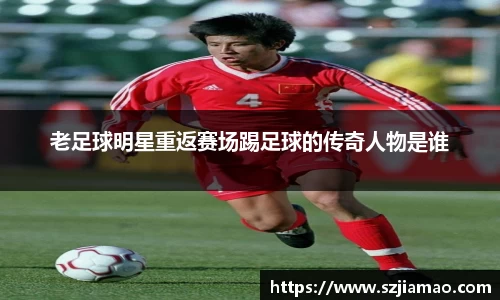 老足球明星重返赛场踢足球的传奇人物是谁