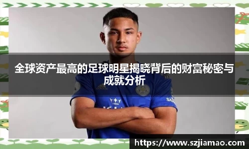 全球资产最高的足球明星揭晓背后的财富秘密与成就分析